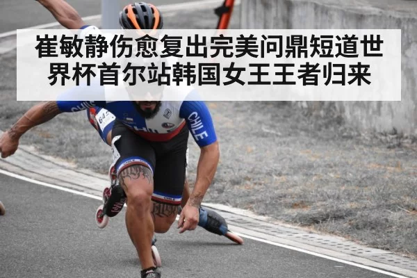 崔敏静伤愈复出完美问鼎短道世界杯首尔站韩国女王王者归来