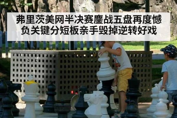 弗里茨美网半决赛鏖战五盘再度憾负关键分短板亲手毁掉逆转好戏