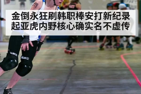 金倒永狂刷韩职棒安打新纪录 起亚虎内野核心确实名不虚传