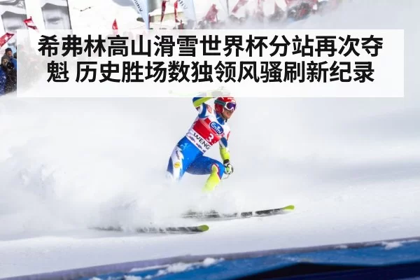 希弗林高山滑雪世界杯分站再次夺魁 历史胜场数独领风骚刷新纪录
