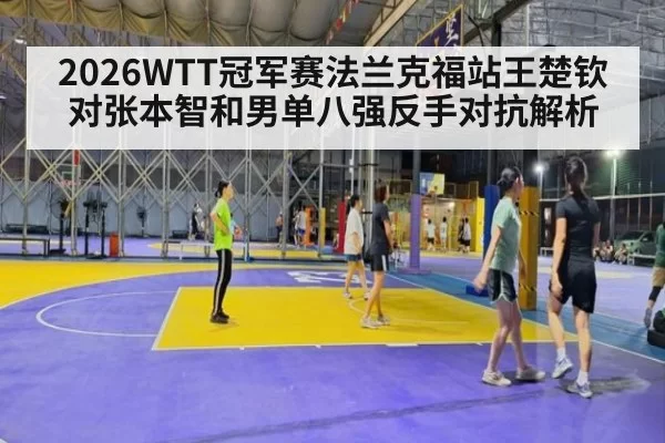 2026WTT冠军赛法兰克福站王楚钦对张本智和男单八强反手对抗解析